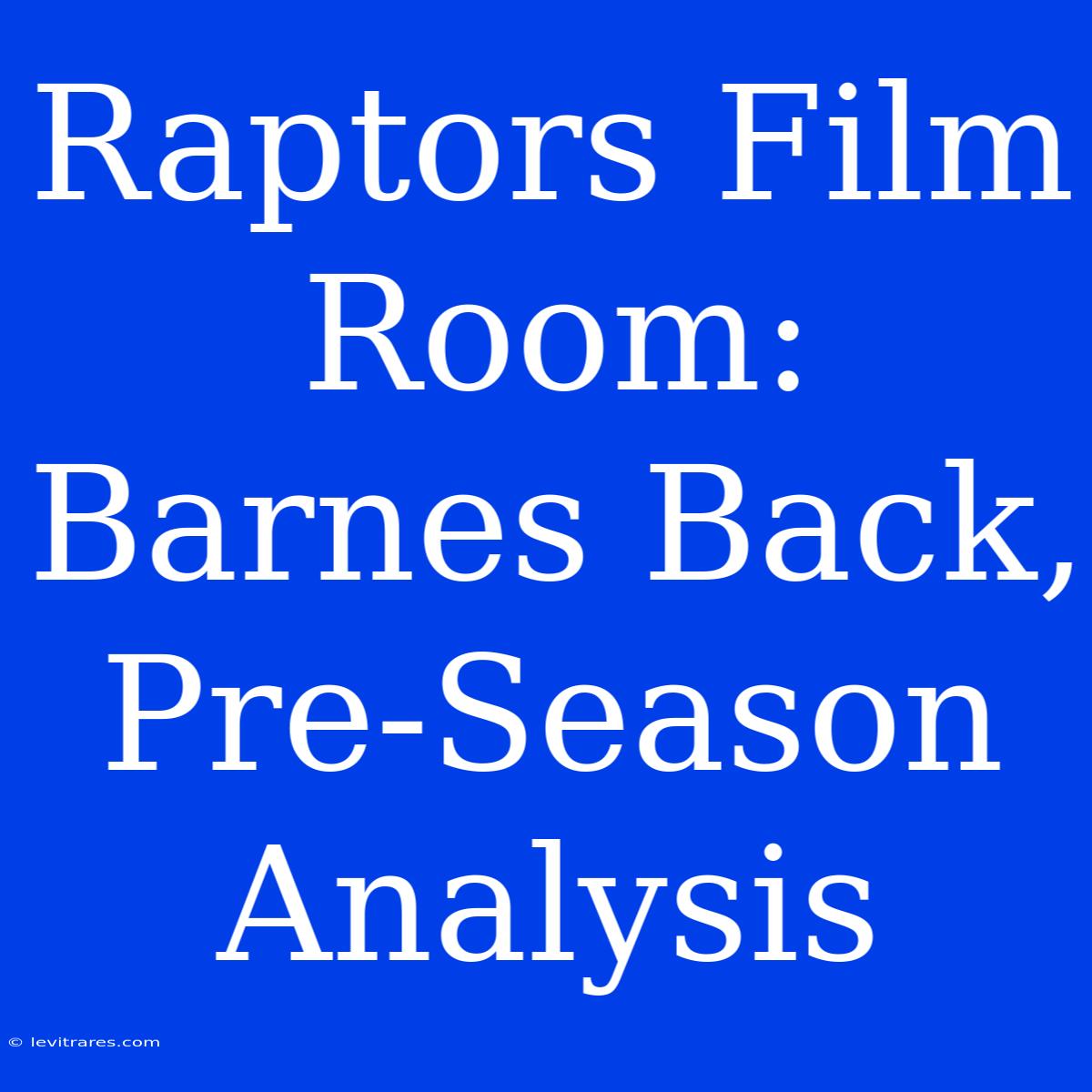 Raptors Film Room: Barnes Back, Pre-Season Analysis