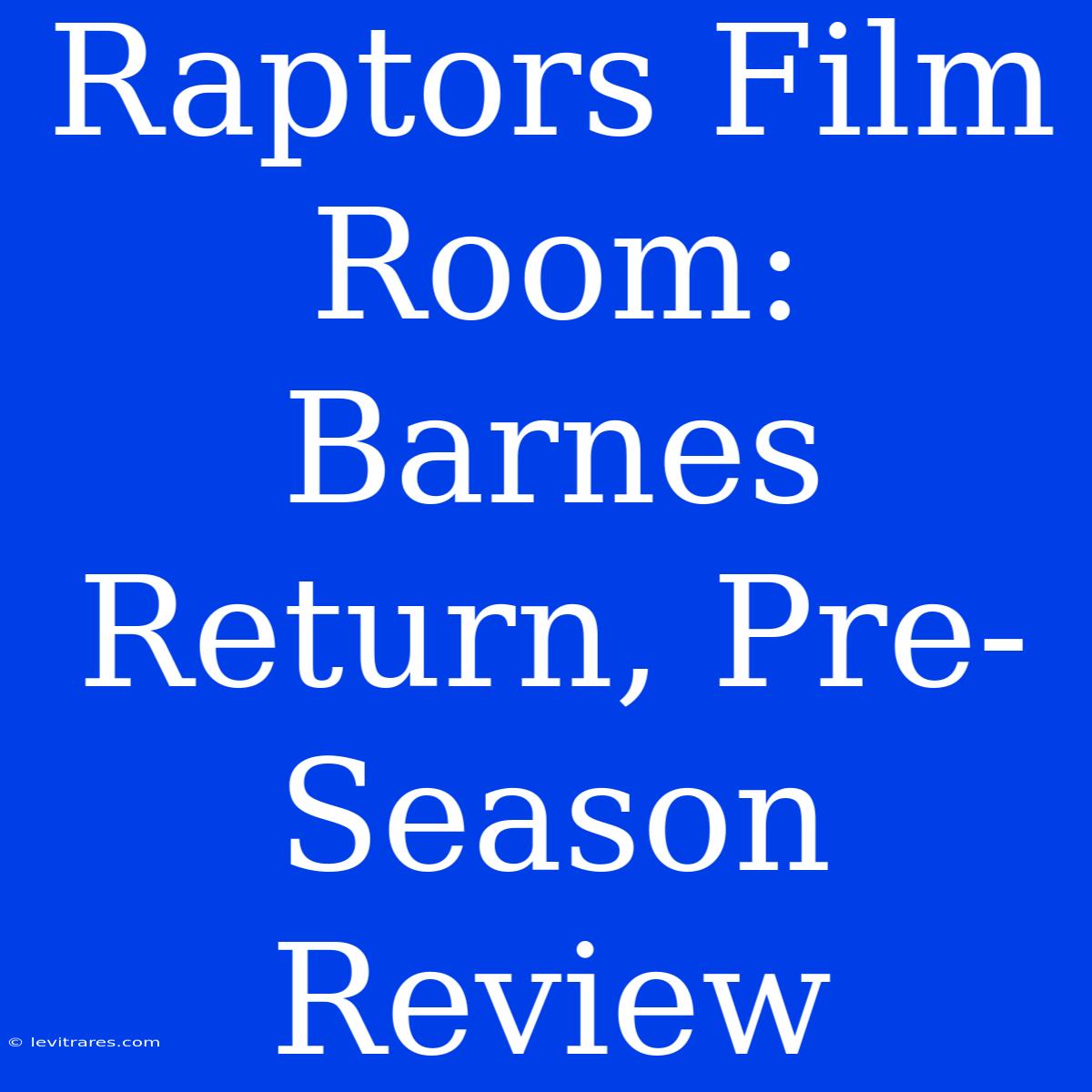 Raptors Film Room: Barnes Return, Pre-Season Review