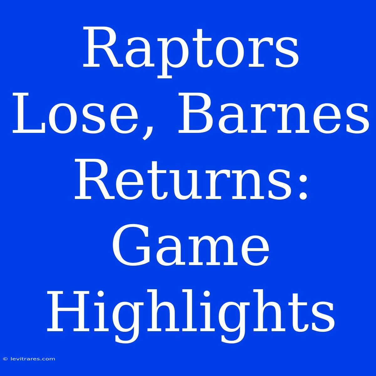 Raptors Lose, Barnes Returns: Game Highlights