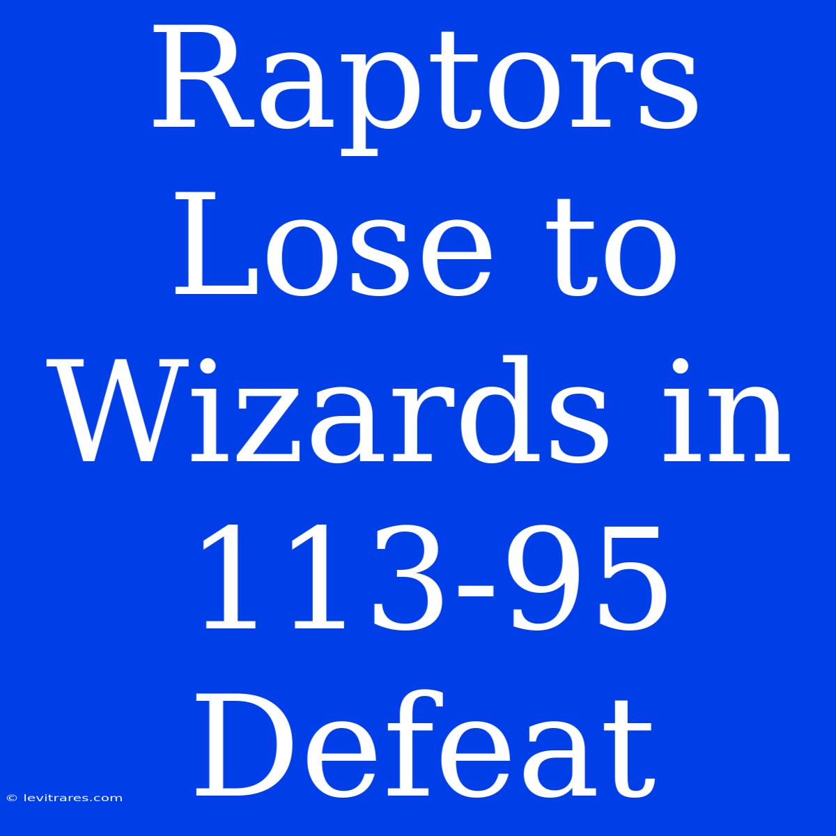 Raptors Lose To Wizards In 113-95 Defeat 