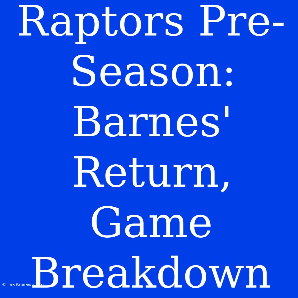 Raptors Pre-Season: Barnes' Return, Game Breakdown