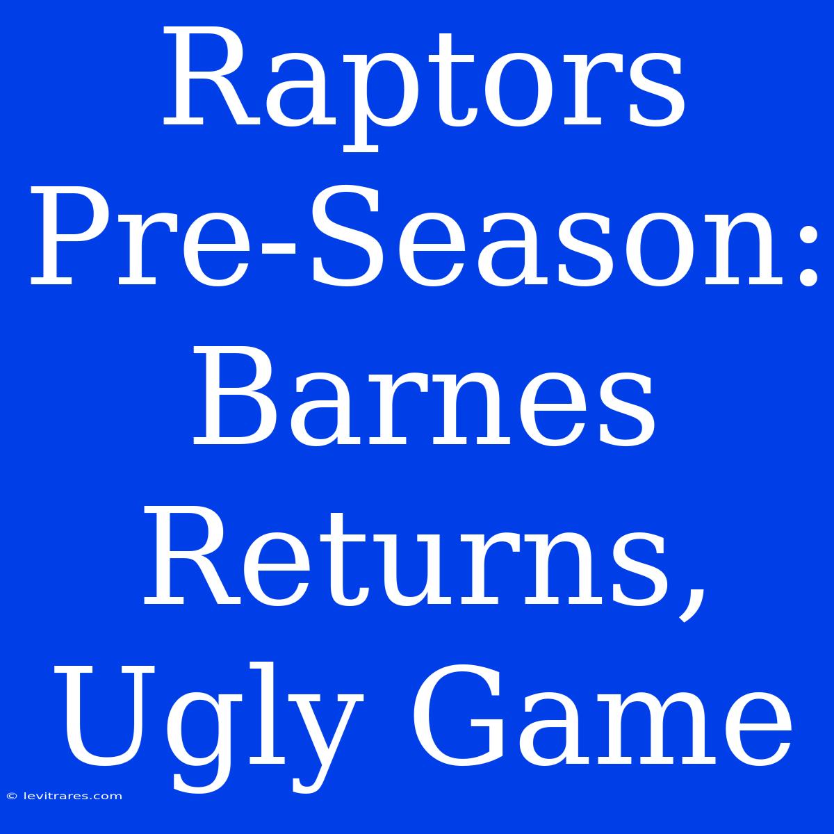 Raptors Pre-Season: Barnes Returns, Ugly Game