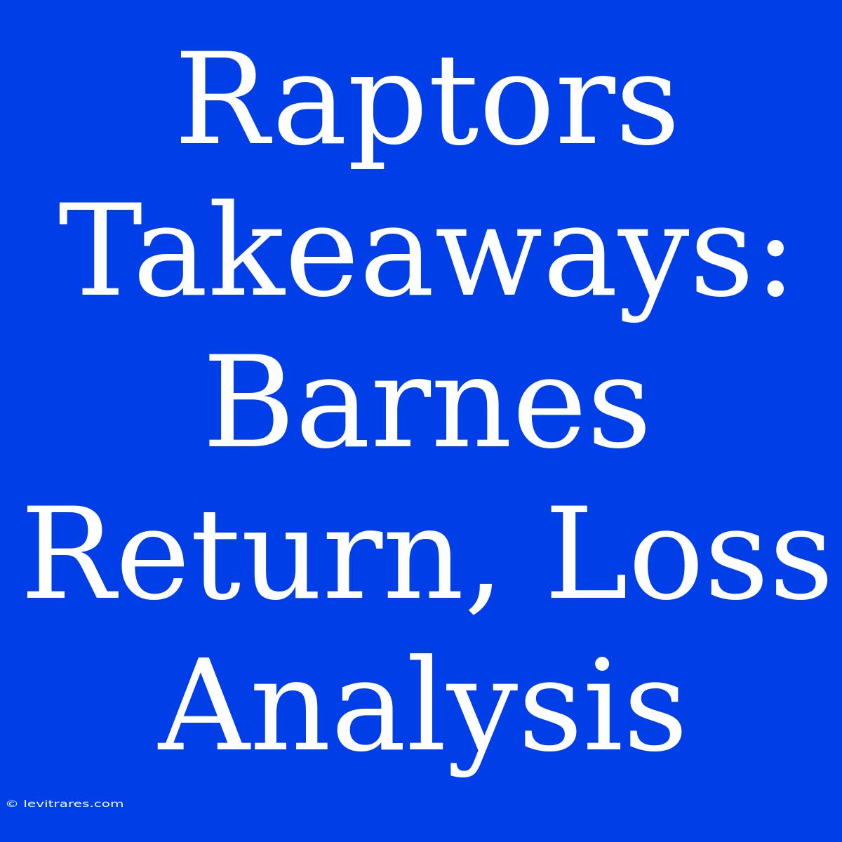 Raptors Takeaways: Barnes Return, Loss Analysis