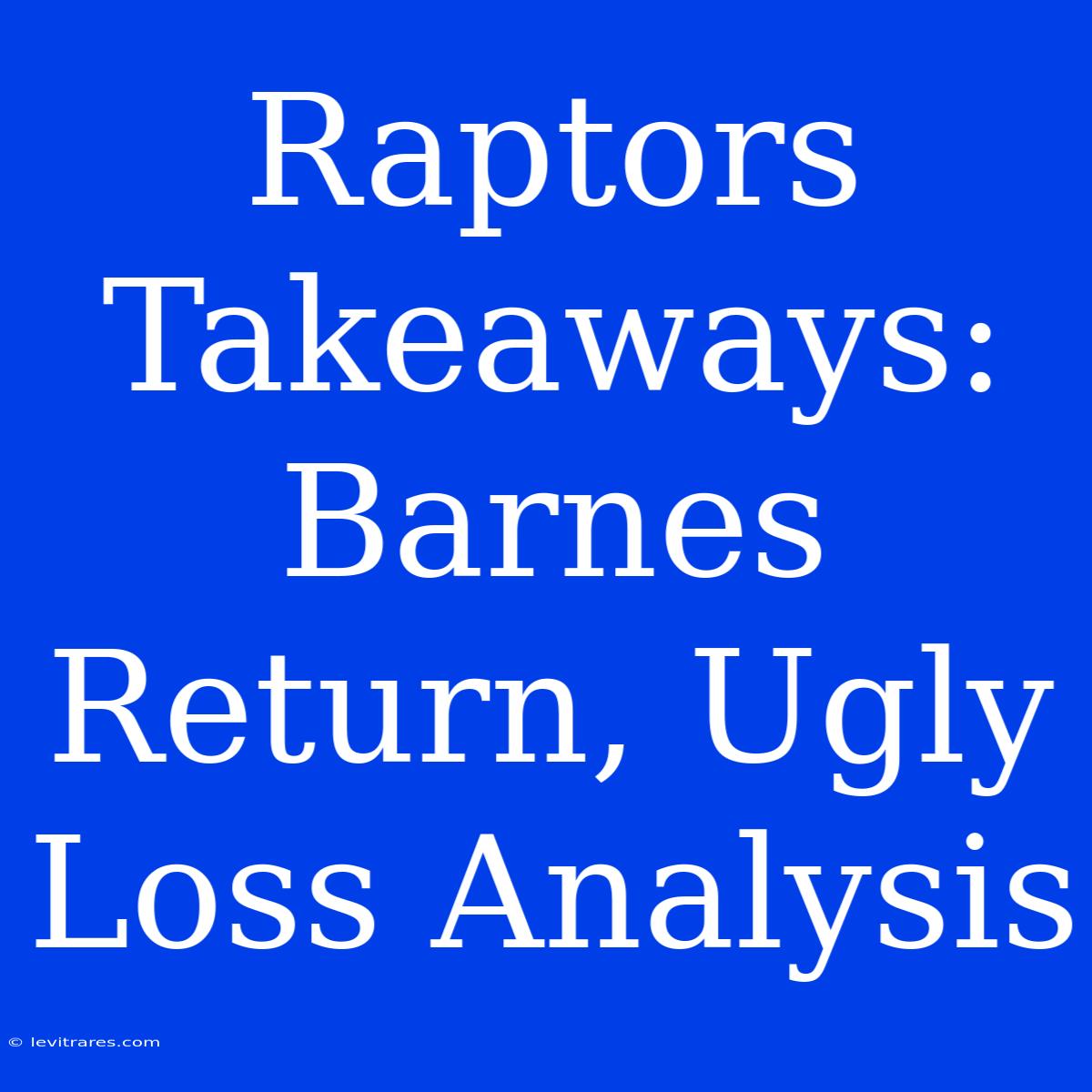 Raptors Takeaways: Barnes Return, Ugly Loss Analysis