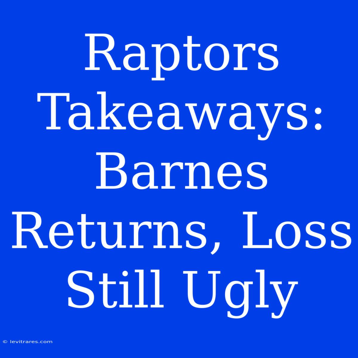 Raptors Takeaways: Barnes Returns, Loss Still Ugly