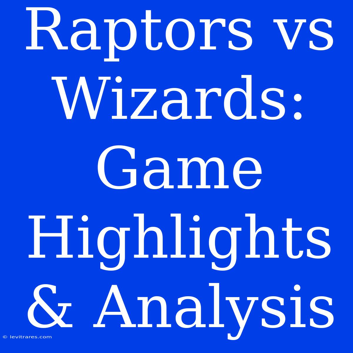 Raptors Vs Wizards: Game Highlights & Analysis