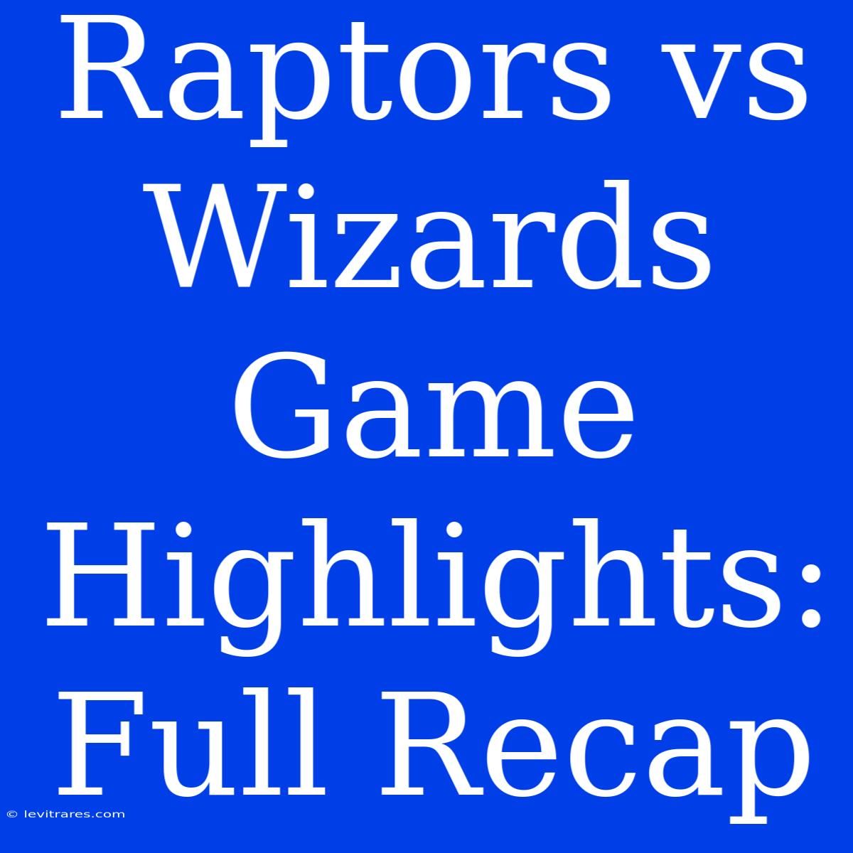 Raptors Vs Wizards Game Highlights: Full Recap