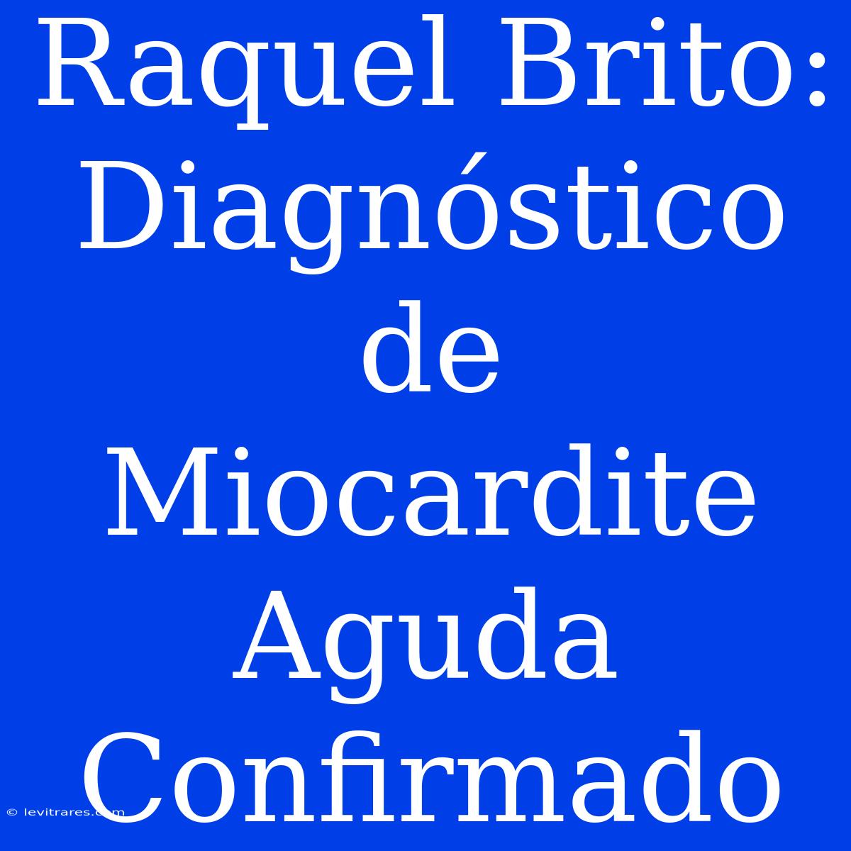 Raquel Brito: Diagnóstico De Miocardite Aguda Confirmado