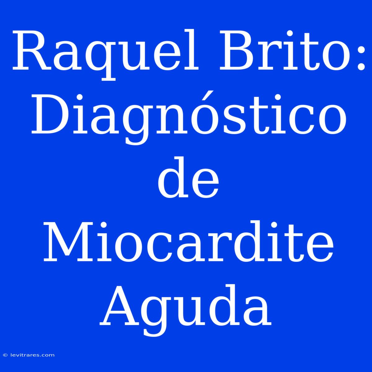 Raquel Brito: Diagnóstico De Miocardite Aguda