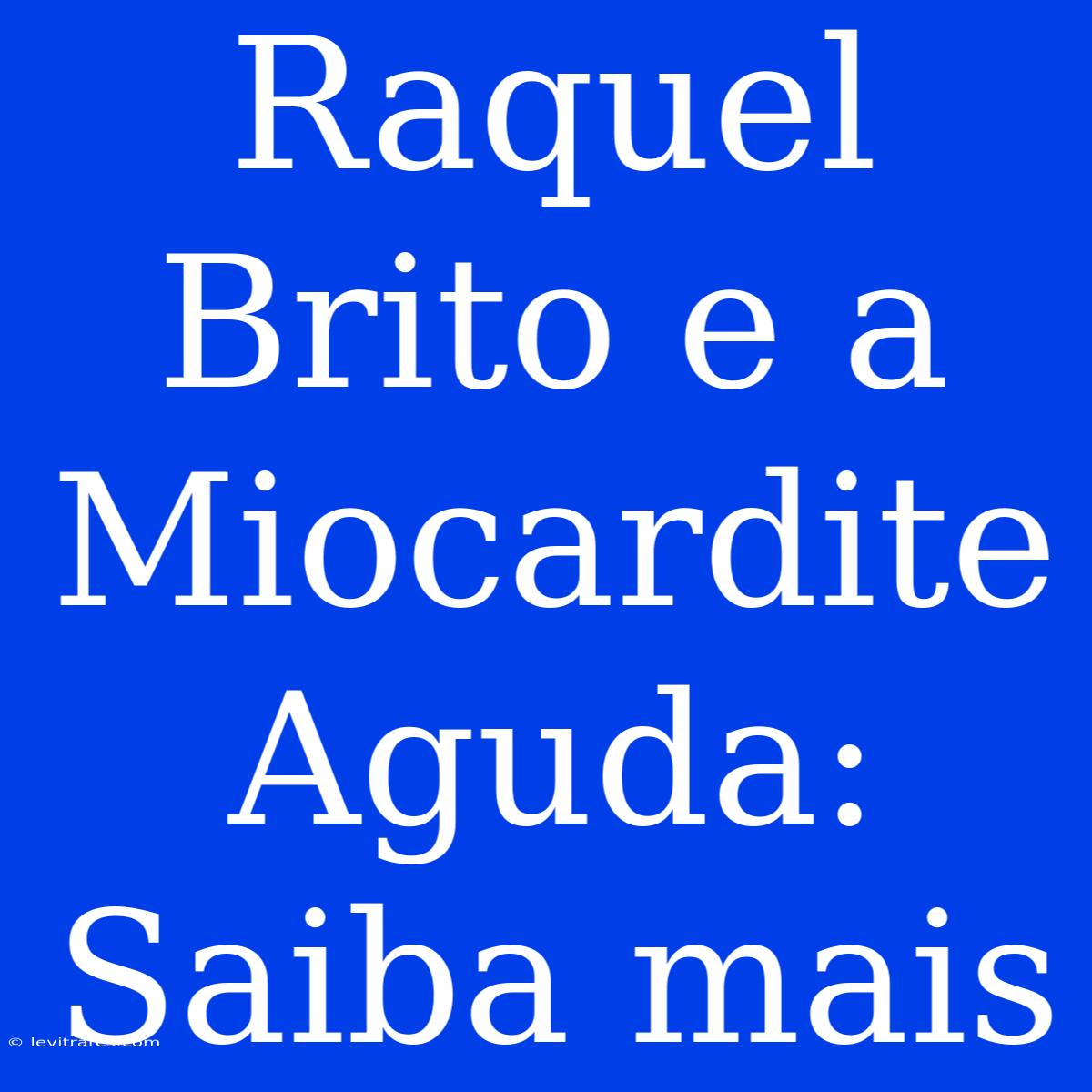 Raquel Brito E A Miocardite Aguda: Saiba Mais