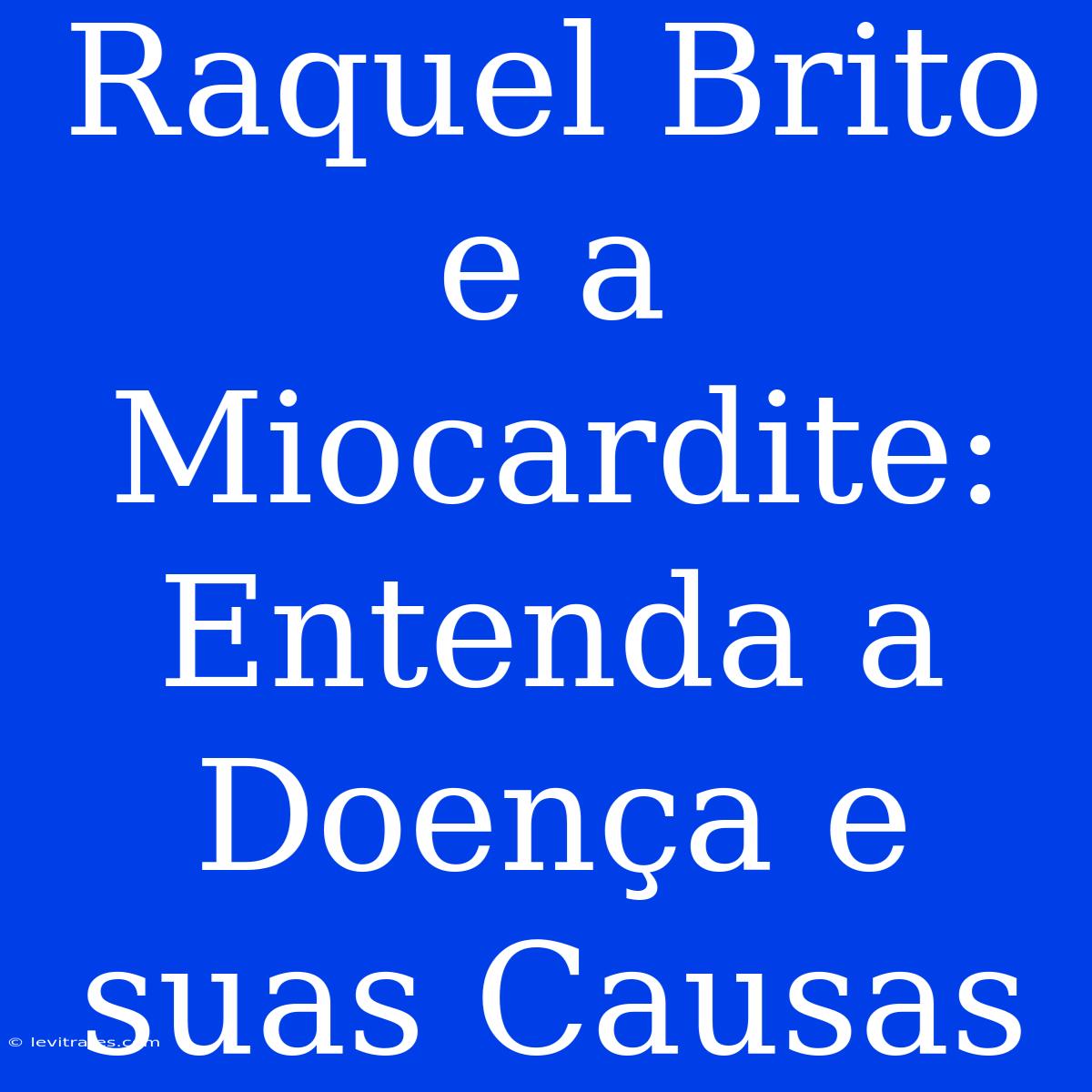 Raquel Brito E A Miocardite: Entenda A Doença E Suas Causas