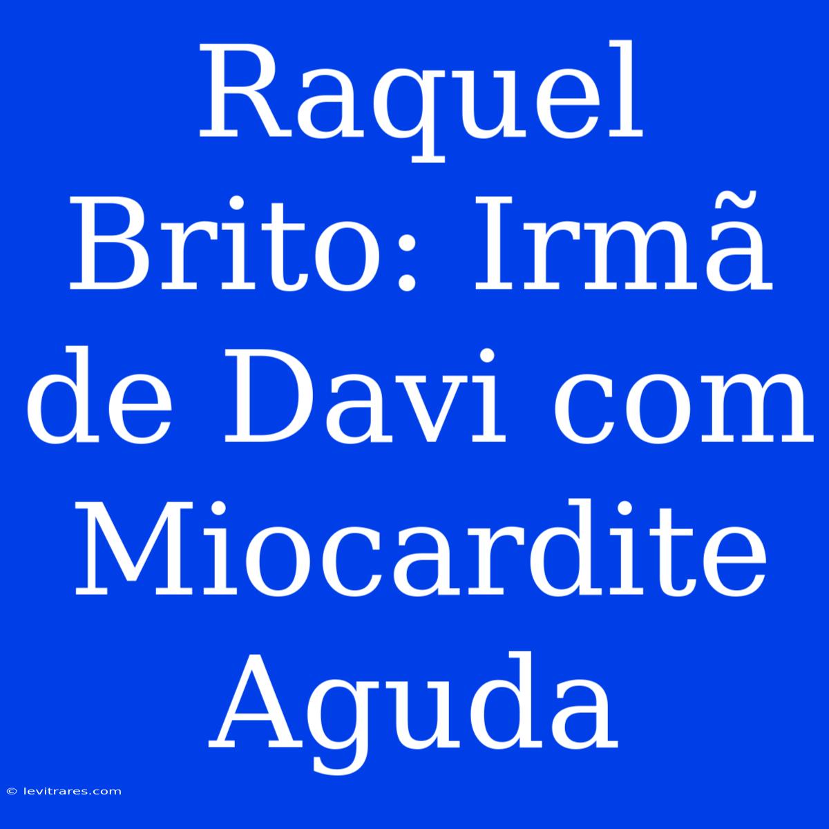 Raquel Brito: Irmã De Davi Com Miocardite Aguda