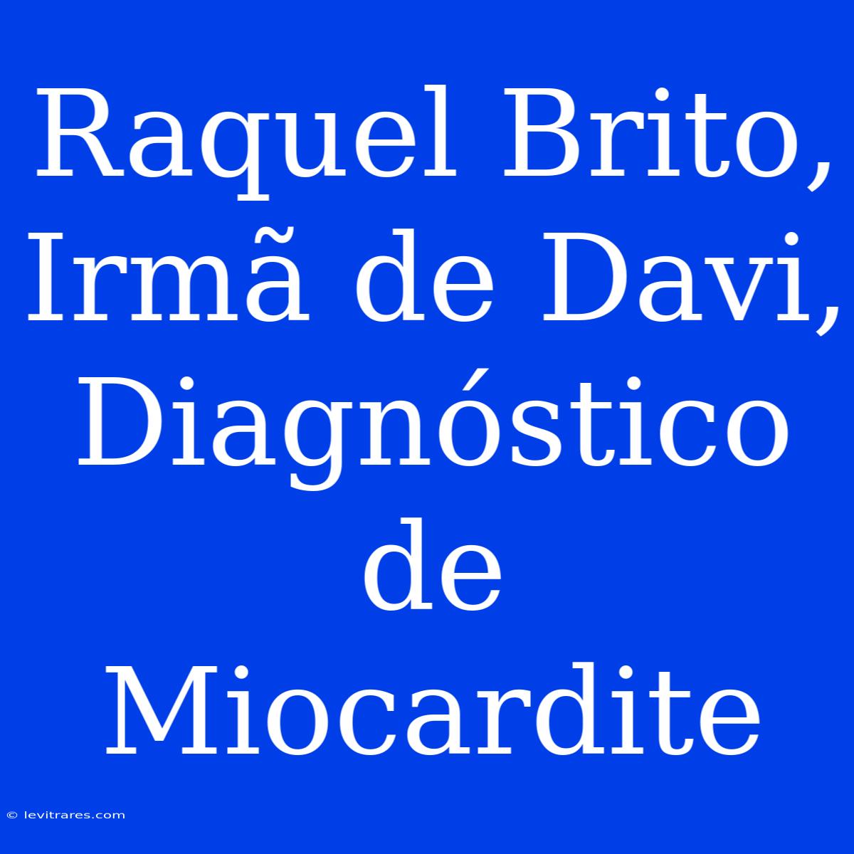 Raquel Brito, Irmã De Davi, Diagnóstico De Miocardite