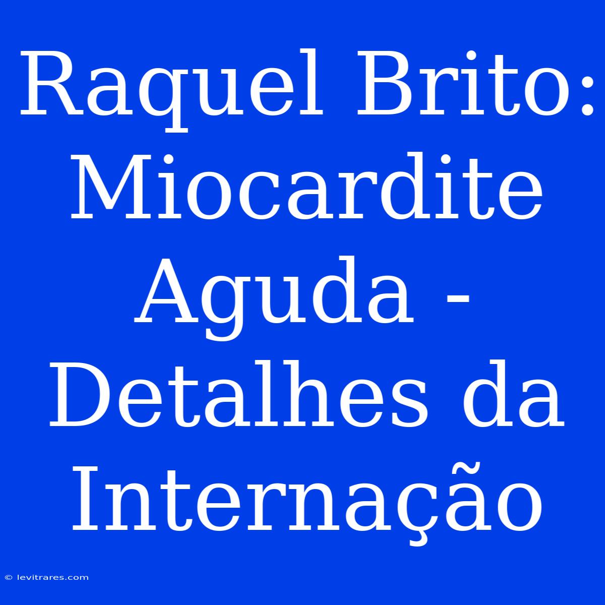 Raquel Brito: Miocardite Aguda - Detalhes Da Internação