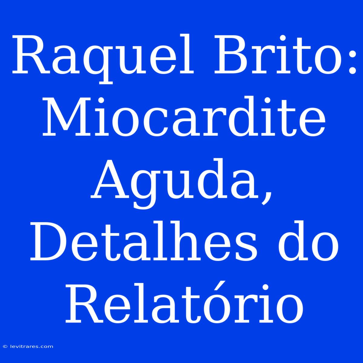 Raquel Brito: Miocardite Aguda, Detalhes Do Relatório