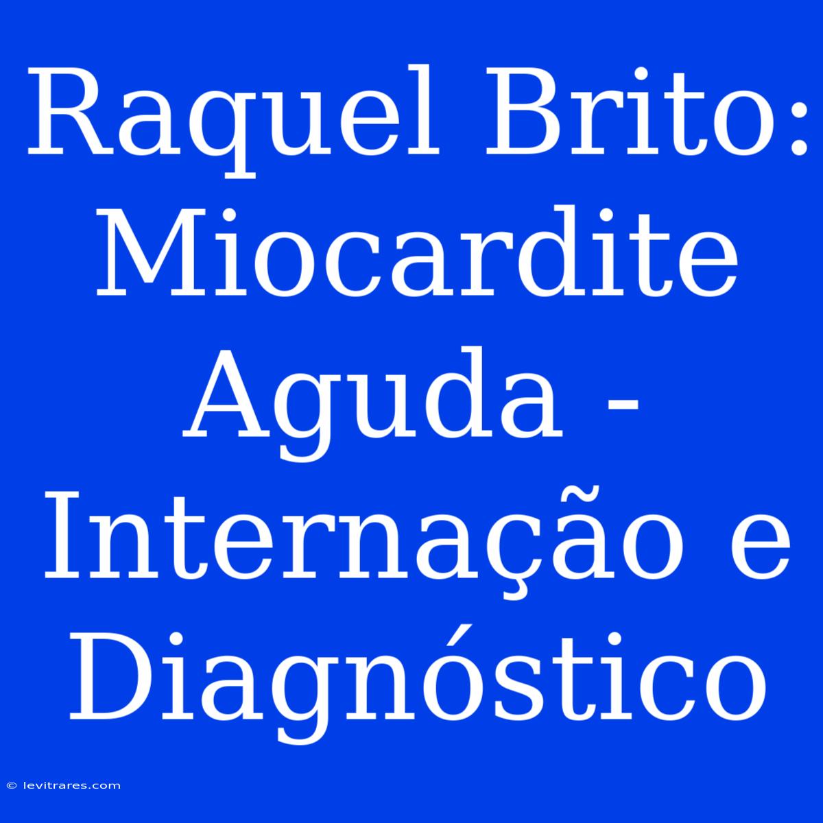 Raquel Brito: Miocardite Aguda - Internação E Diagnóstico