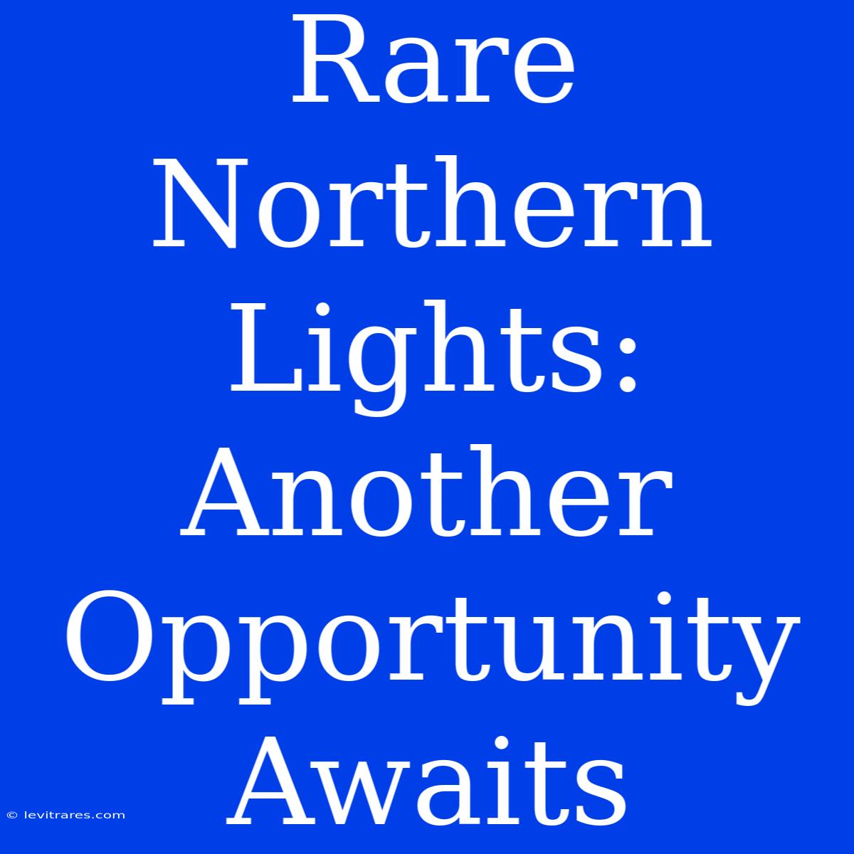 Rare Northern Lights: Another Opportunity Awaits