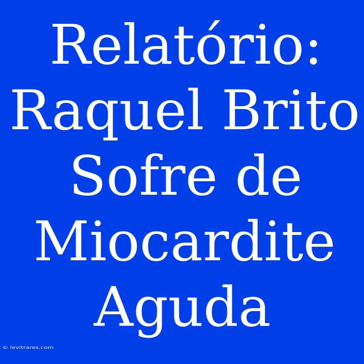 Relatório: Raquel Brito Sofre De Miocardite Aguda 