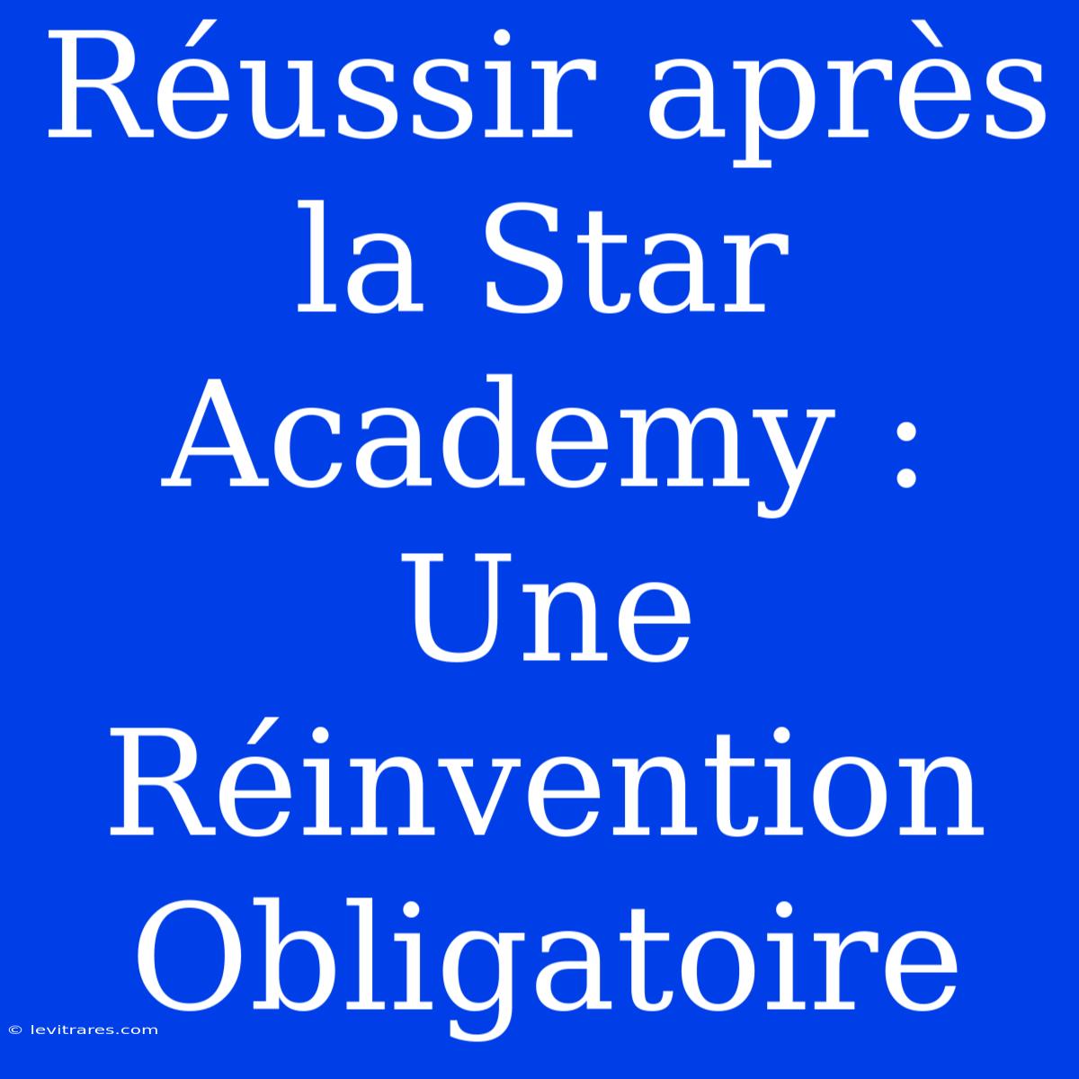 Réussir Après La Star Academy : Une Réinvention Obligatoire 