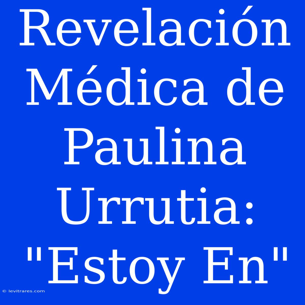 Revelación Médica De Paulina Urrutia: 