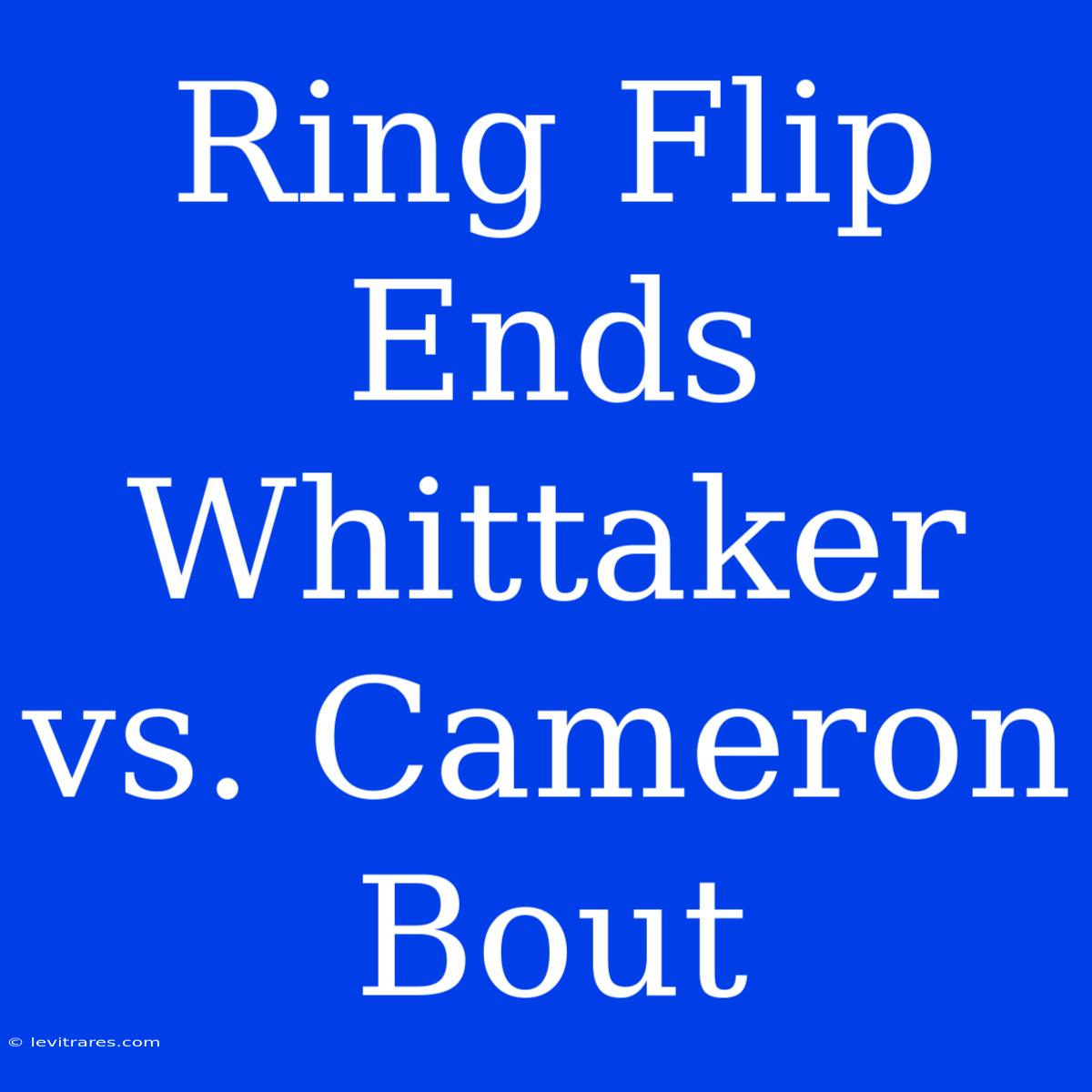 Ring Flip Ends Whittaker Vs. Cameron Bout