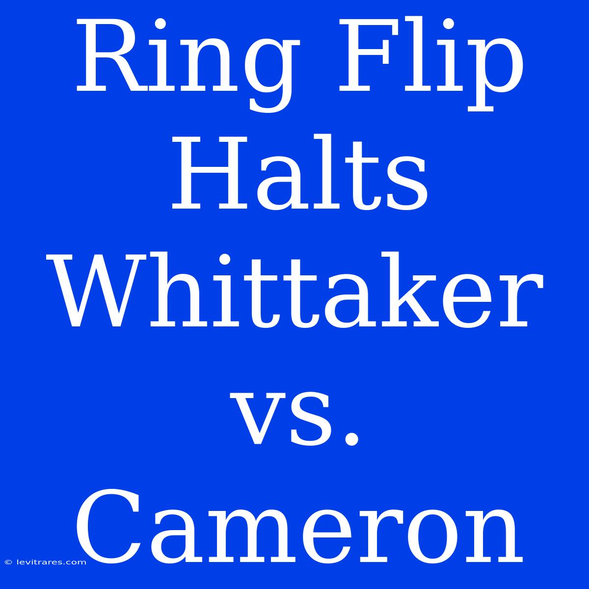 Ring Flip Halts Whittaker Vs. Cameron