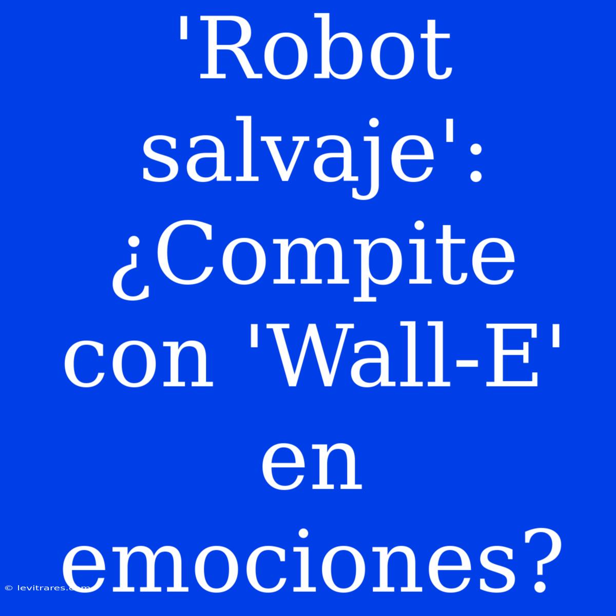 'Robot Salvaje': ¿Compite Con 'Wall-E' En Emociones?