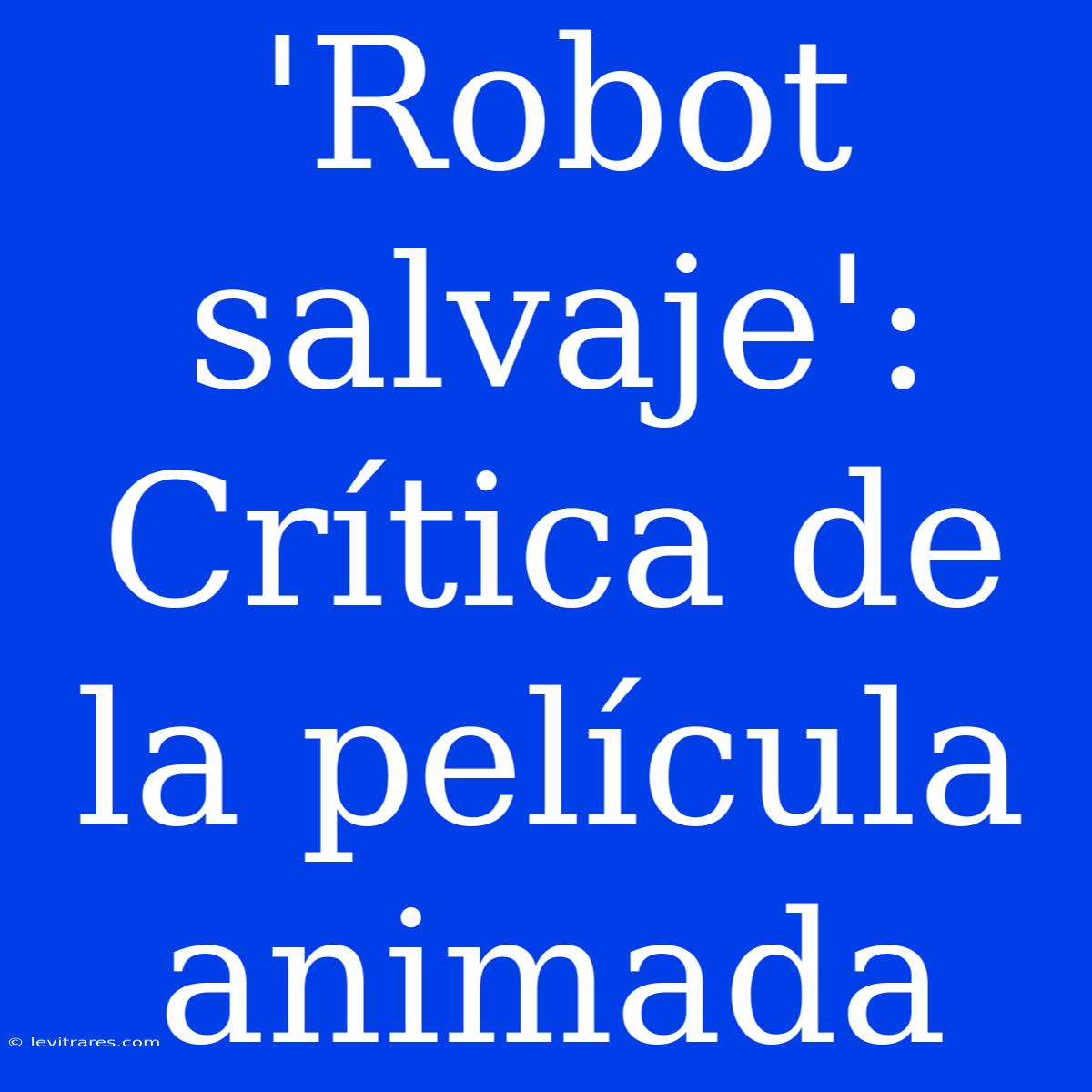 'Robot Salvaje': Crítica De La Película Animada 