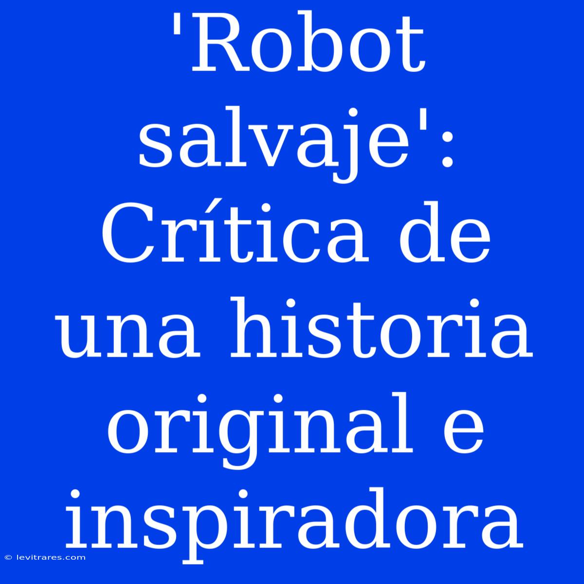 'Robot Salvaje': Crítica De Una Historia Original E Inspiradora