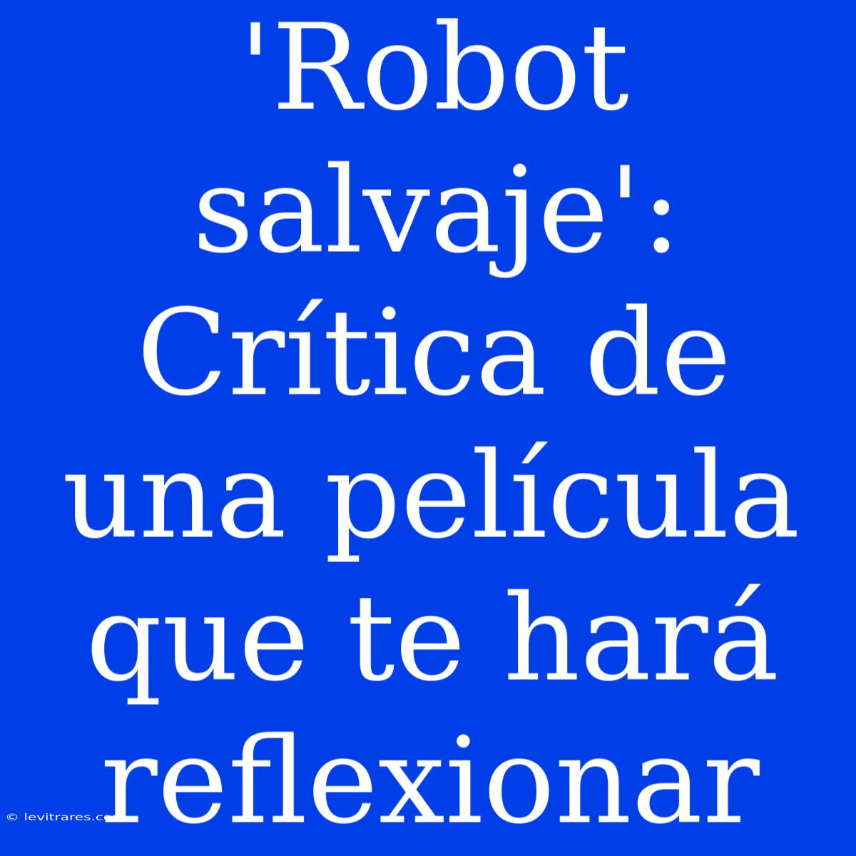 'Robot Salvaje': Crítica De Una Película Que Te Hará Reflexionar