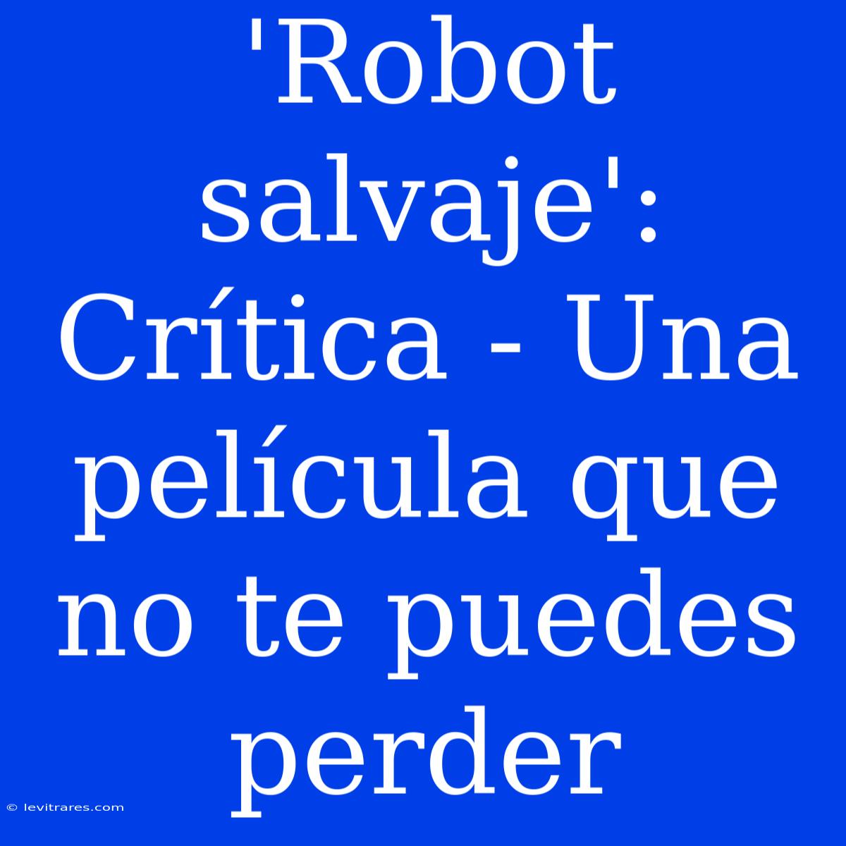 'Robot Salvaje': Crítica - Una Película Que No Te Puedes Perder