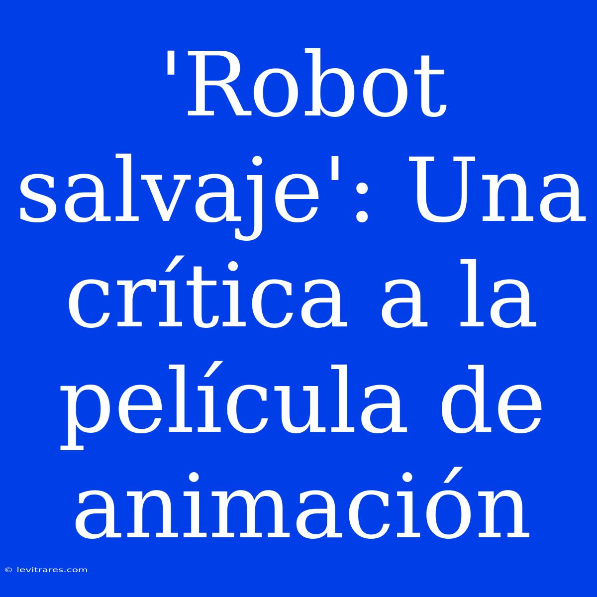 'Robot Salvaje': Una Crítica A La Película De Animación