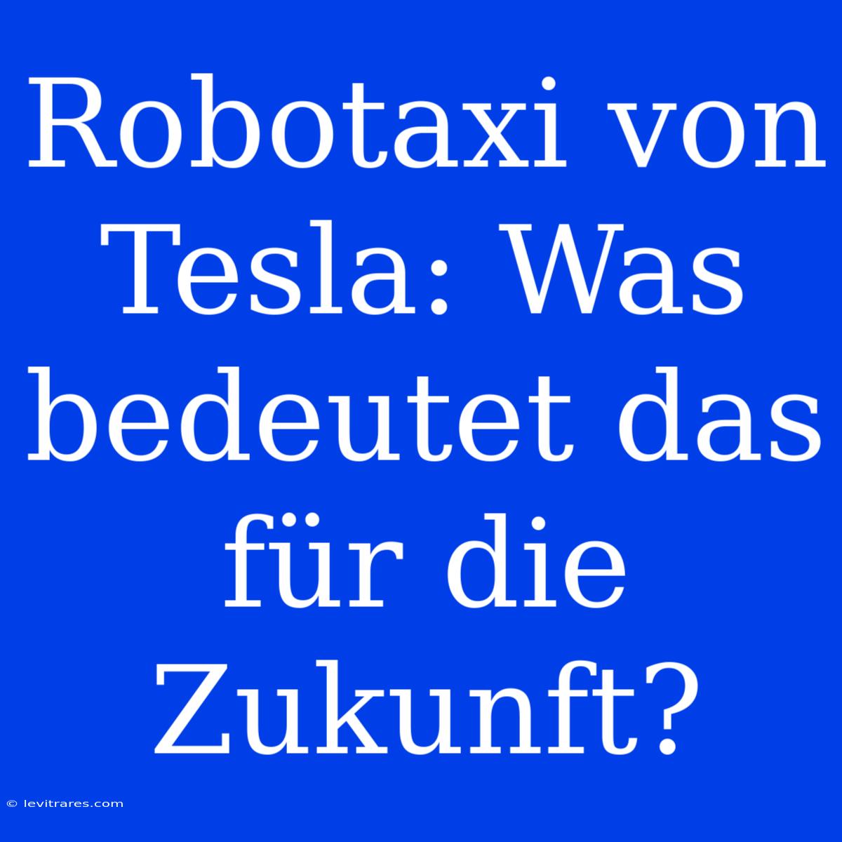 Robotaxi Von Tesla: Was Bedeutet Das Für Die Zukunft?