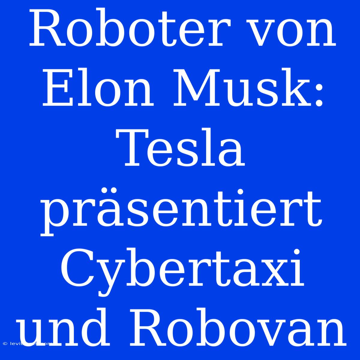 Roboter Von Elon Musk: Tesla Präsentiert Cybertaxi Und Robovan