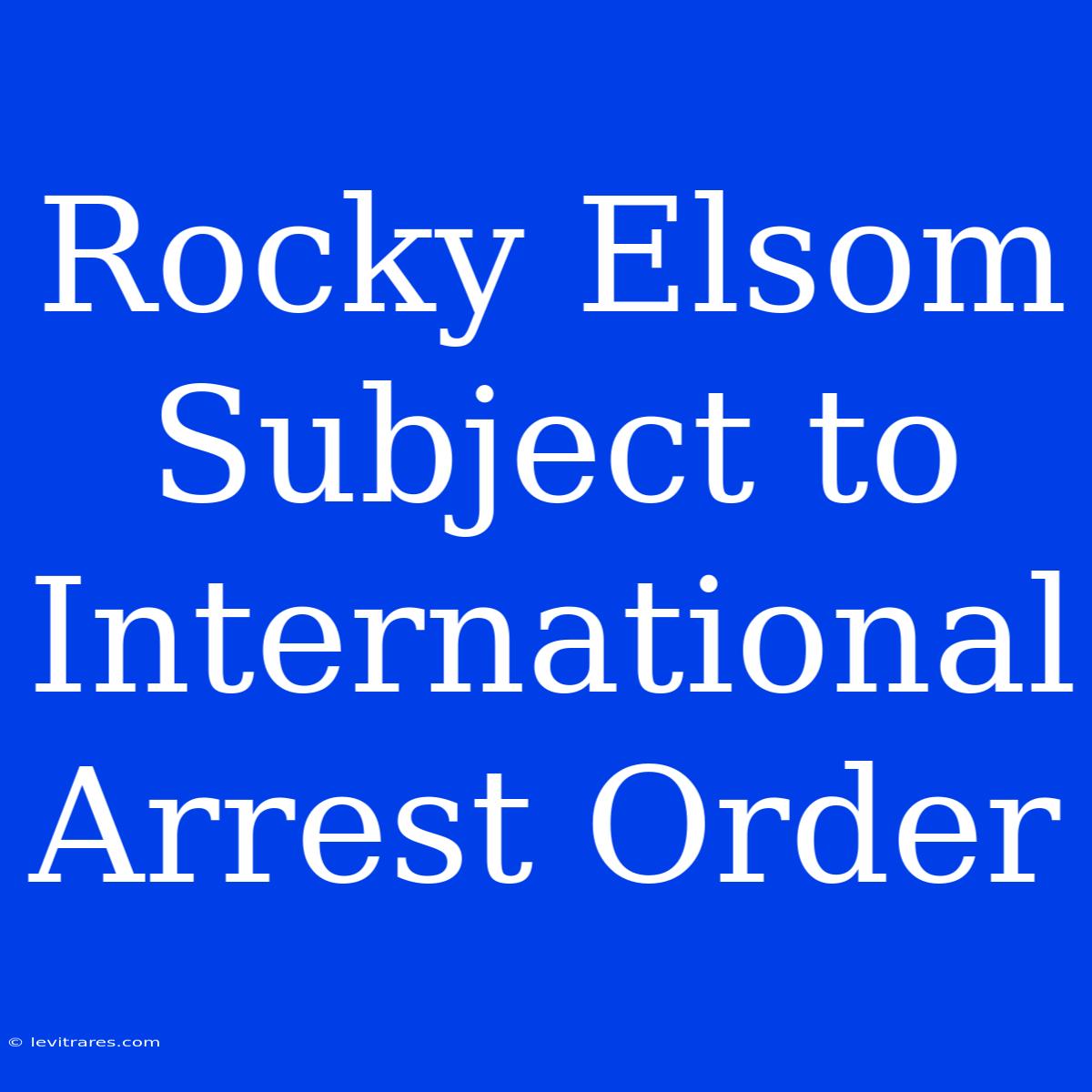 Rocky Elsom Subject To International Arrest Order