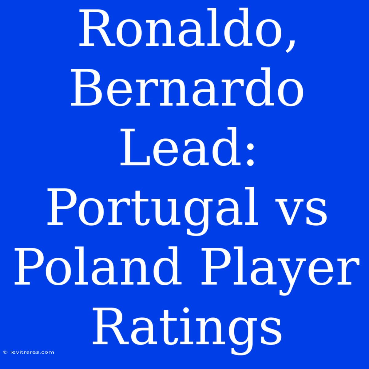 Ronaldo, Bernardo Lead: Portugal Vs Poland Player Ratings 