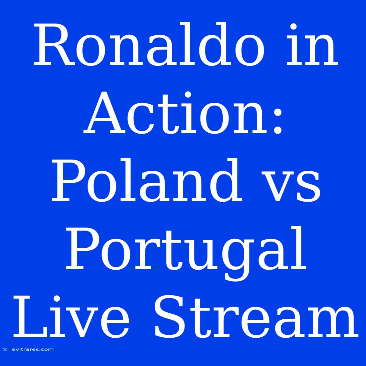 Ronaldo In Action: Poland Vs Portugal Live Stream 