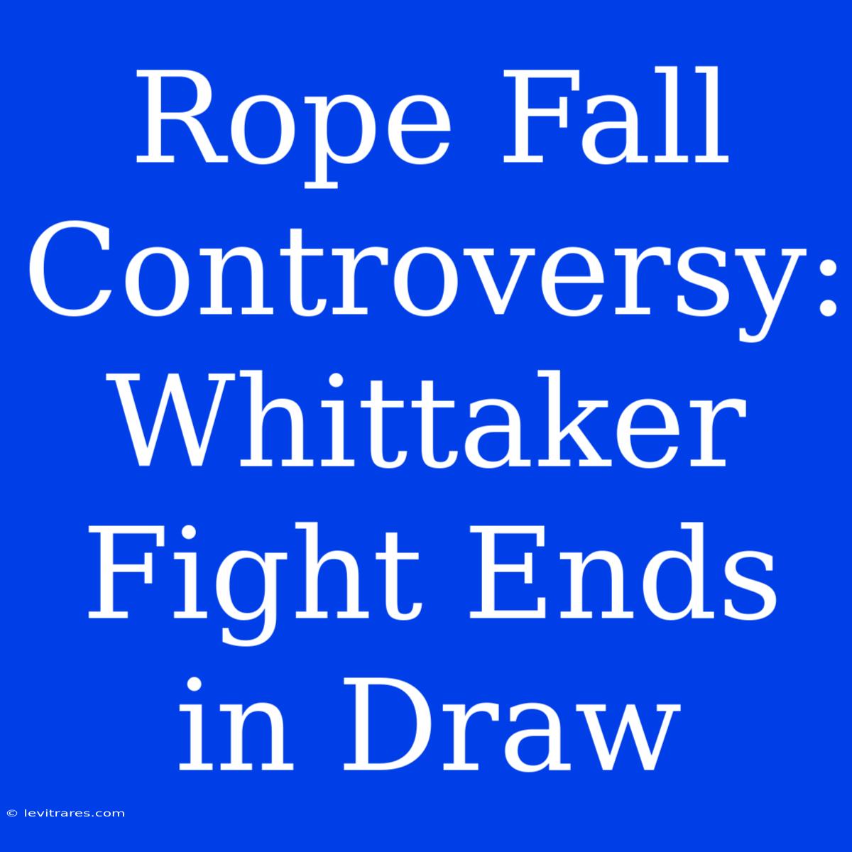 Rope Fall Controversy: Whittaker Fight Ends In Draw 