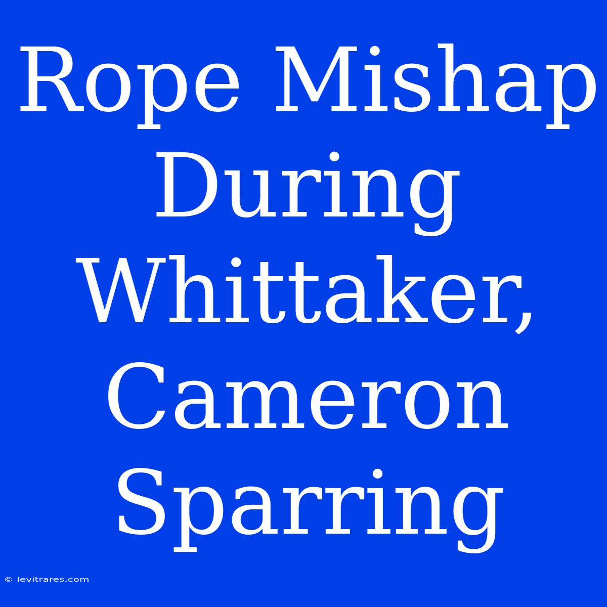 Rope Mishap During Whittaker, Cameron Sparring