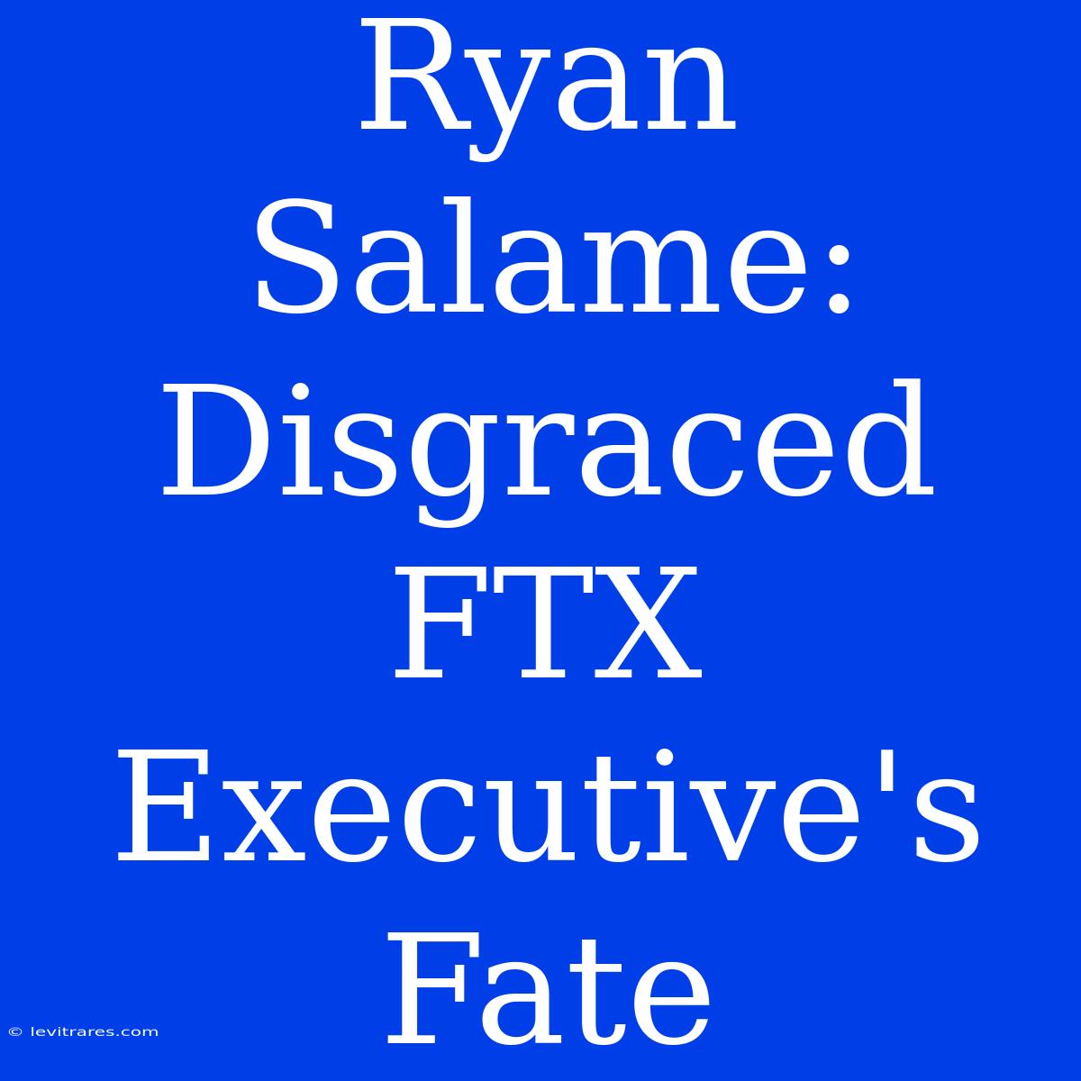 Ryan Salame: Disgraced FTX Executive's Fate