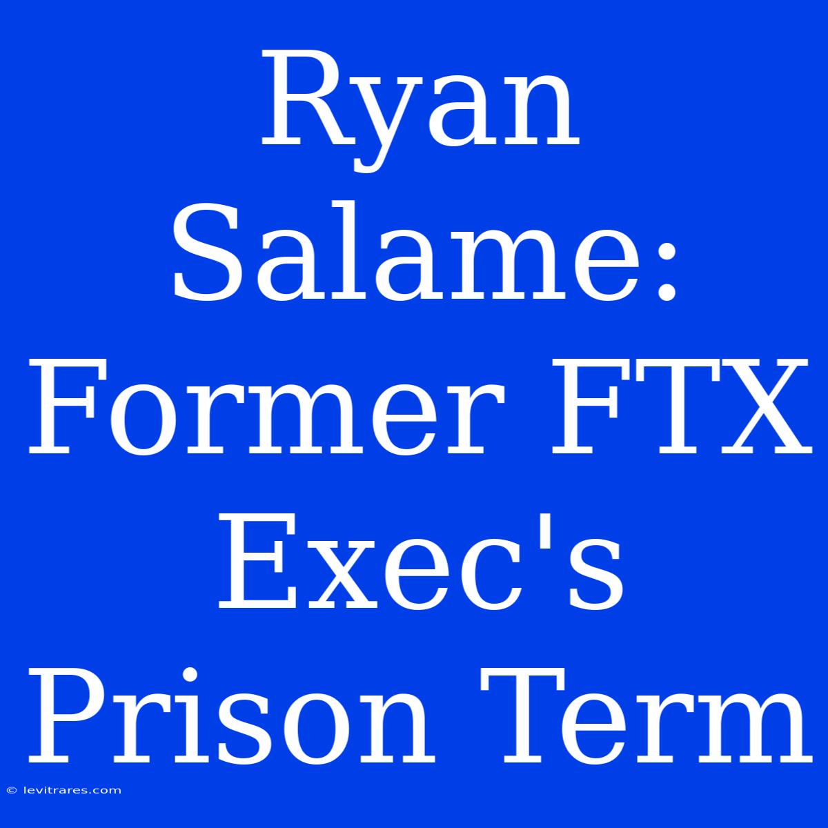 Ryan Salame: Former FTX Exec's Prison Term 