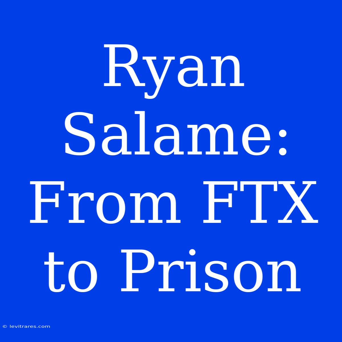 Ryan Salame: From FTX To Prison