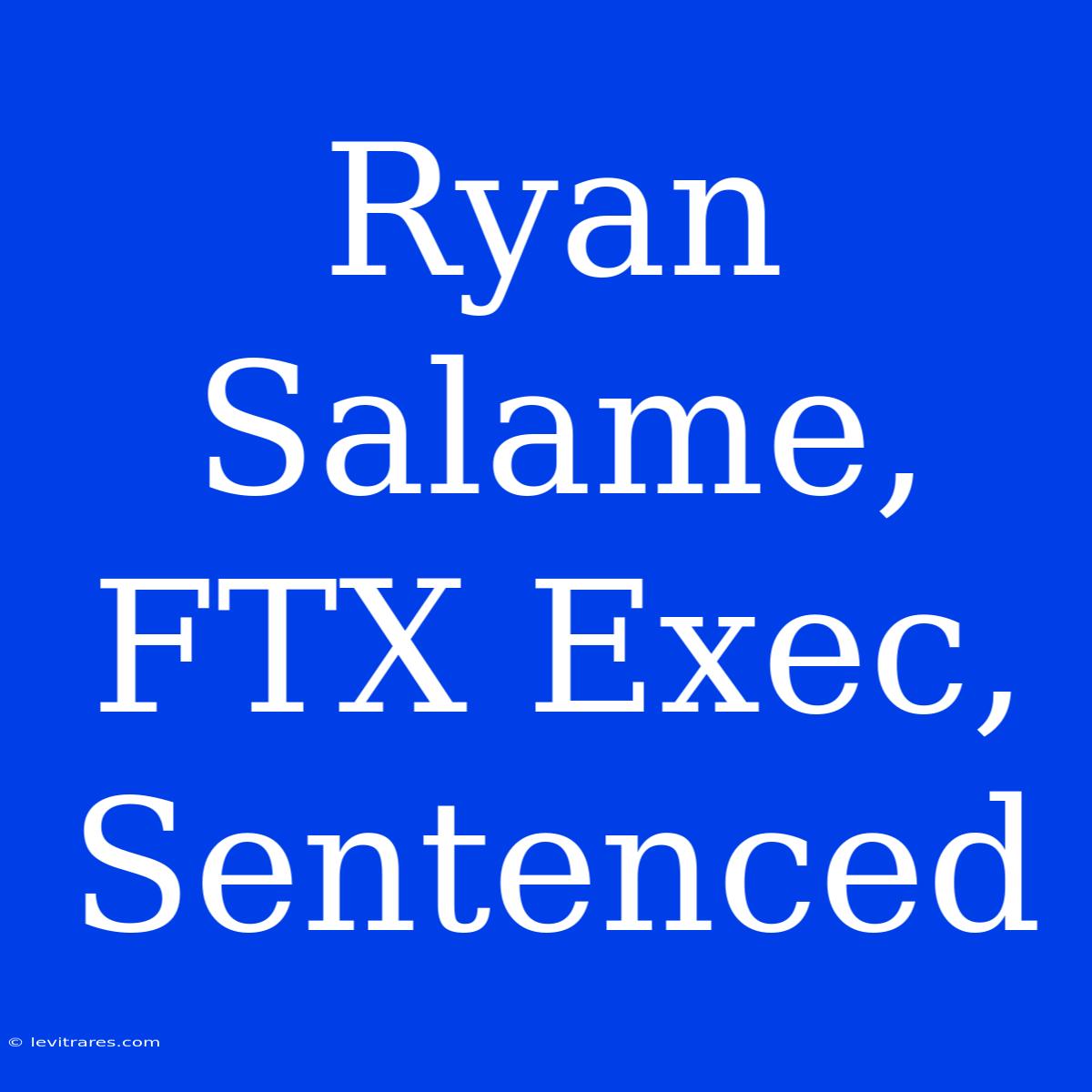 Ryan Salame, FTX Exec, Sentenced 