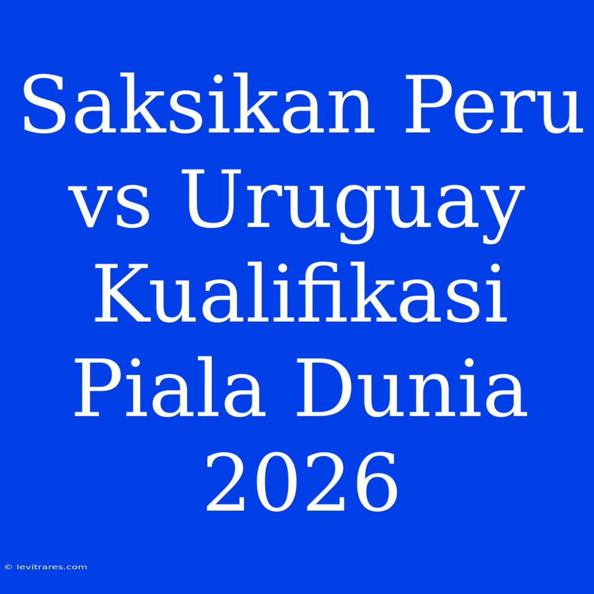 Saksikan Peru Vs Uruguay Kualifikasi Piala Dunia 2026