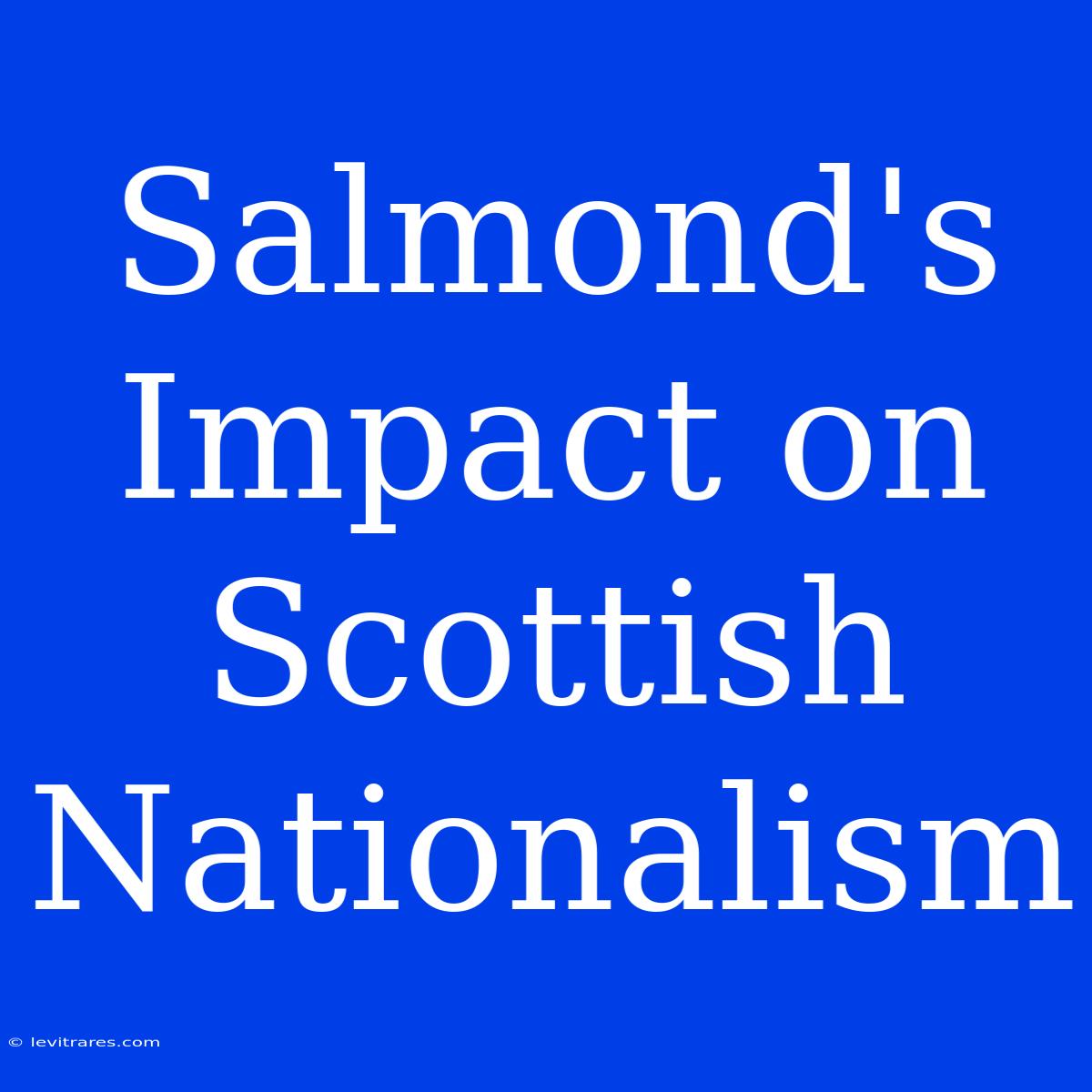 Salmond's Impact On Scottish Nationalism