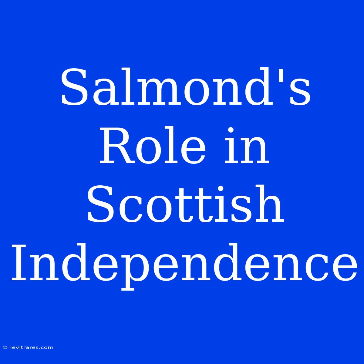 Salmond's Role In Scottish Independence