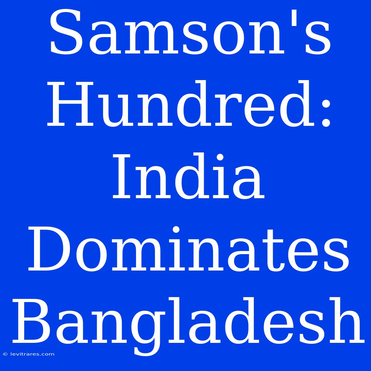 Samson's Hundred: India Dominates Bangladesh