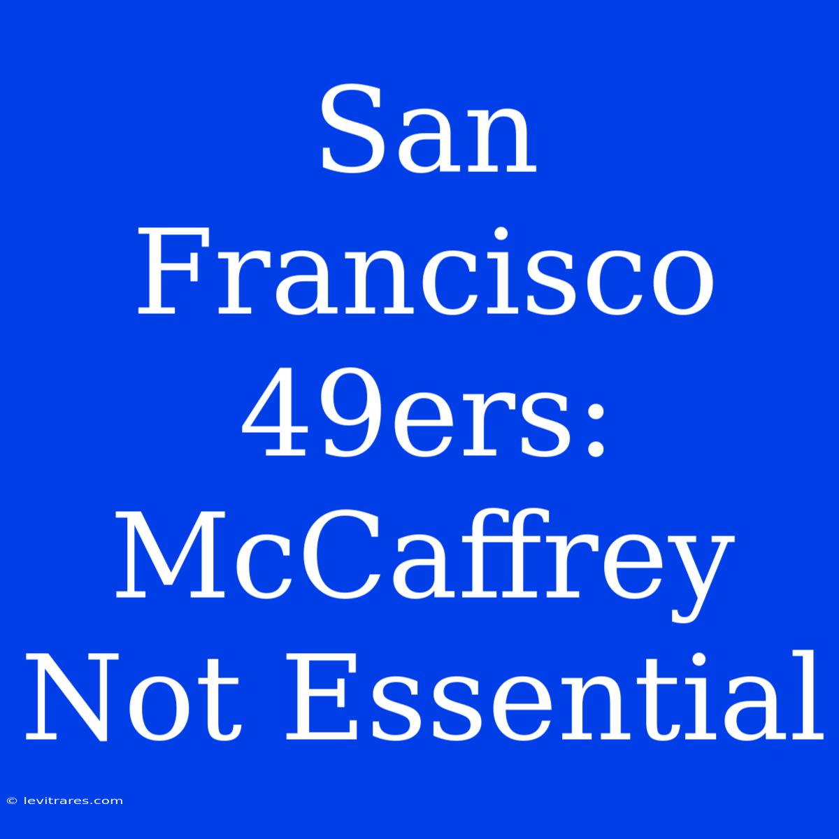 San Francisco 49ers: McCaffrey Not Essential