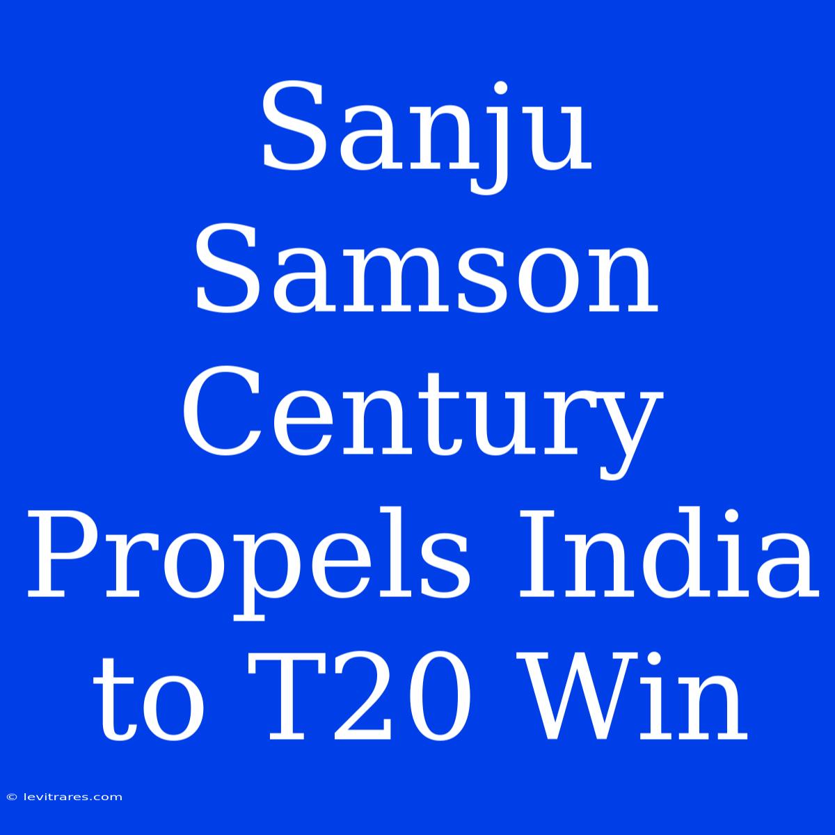 Sanju Samson Century Propels India To T20 Win