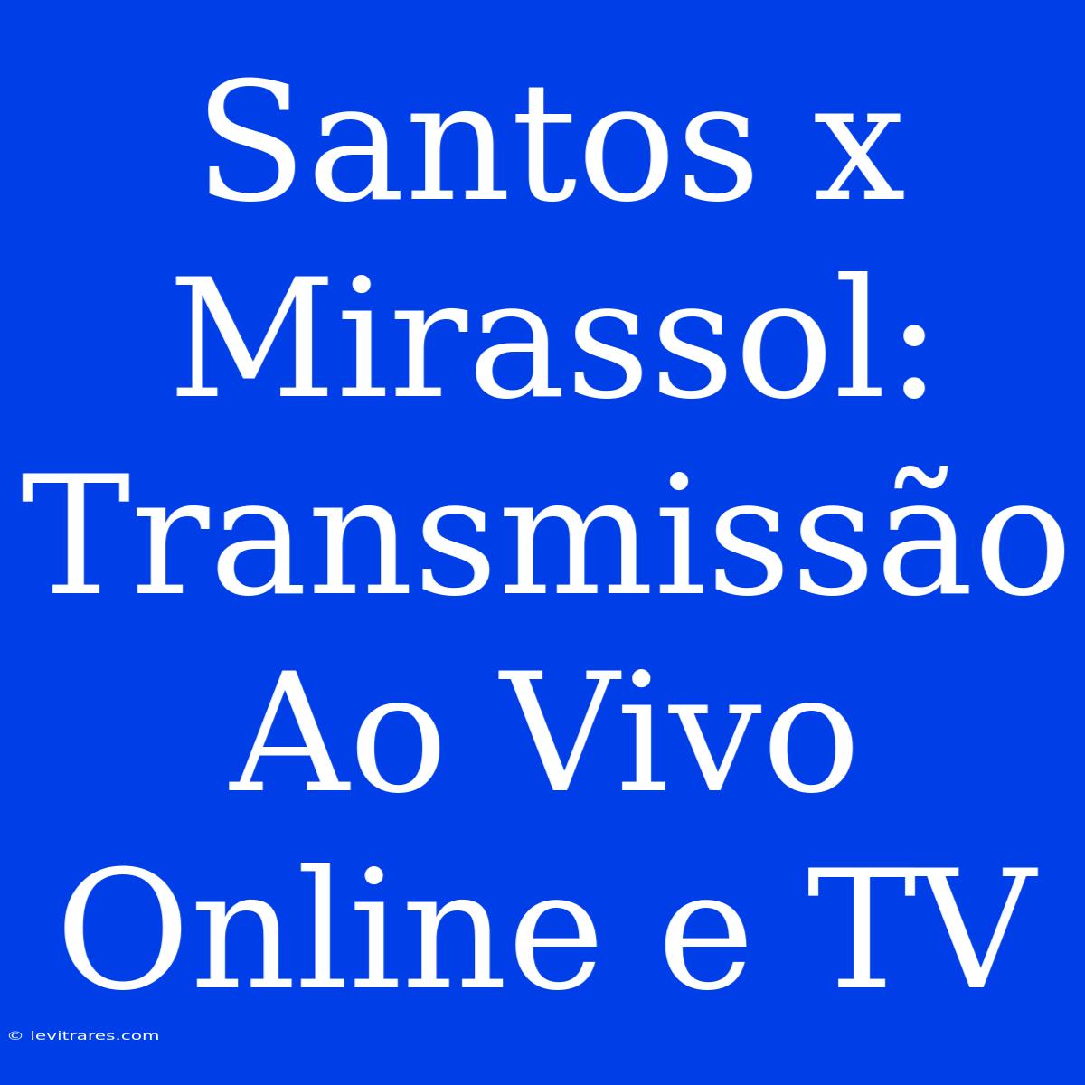 Santos X Mirassol: Transmissão Ao Vivo Online E TV